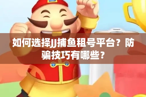 如何选择JJ捕鱼租号平台？防骗技巧有哪些？