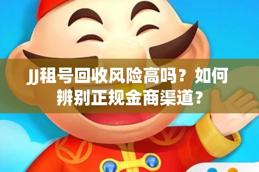 JJ租号回收风险高吗？如何辨别正规金商渠道？