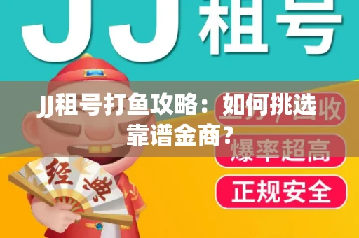 JJ租号打鱼攻略：如何挑选靠谱金商？